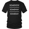 SOMEHOW SOMEWAY SOMEDAY T SHIRT - Passions 4 you